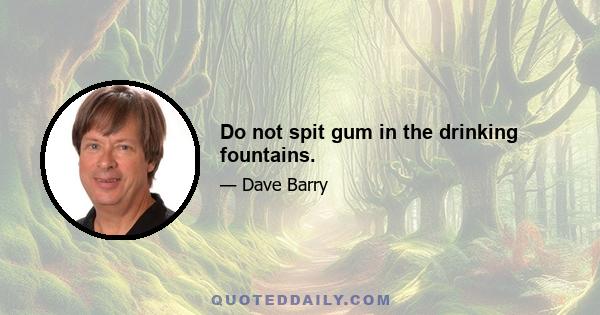 Do not spit gum in the drinking fountains.