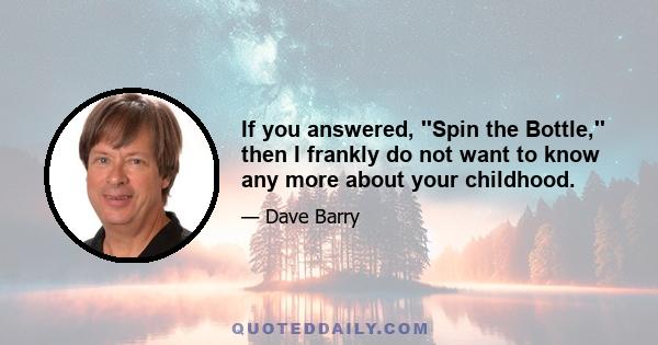 If you answered, ''Spin the Bottle,'' then I frankly do not want to know any more about your childhood.