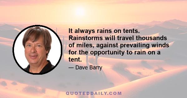 It always rains on tents. Rainstorms will travel thousands of miles, against prevailing winds for the opportunity to rain on a tent.