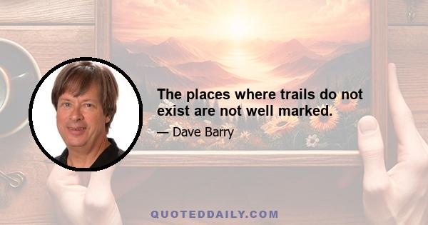 The places where trails do not exist are not well marked.