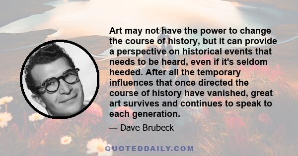 Art may not have the power to change the course of history, but it can provide a perspective on historical events that needs to be heard, even if it's seldom heeded. After all the temporary influences that once directed 