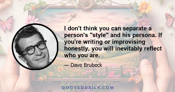 I don't think you can separate a person's style and his persona. If you're writing or improvising honestly, you will inevitably reflect who you are.