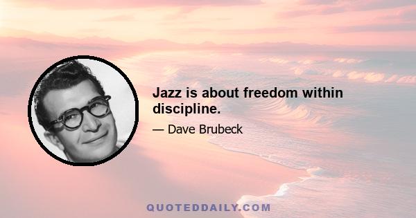 Jazz is about freedom within discipline.