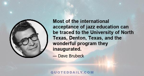 Most of the international acceptance of jazz education can be traced to the University of North Texas, Denton, Texas, and the wonderful program they inaugurated.