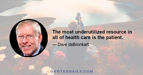 The most underutilized resource in all of health care is the patient.