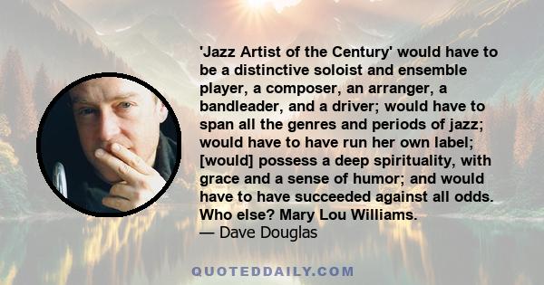 'Jazz Artist of the Century' would have to be a distinctive soloist and ensemble player, a composer, an arranger, a bandleader, and a driver; would have to span all the genres and periods of jazz; would have to have run 