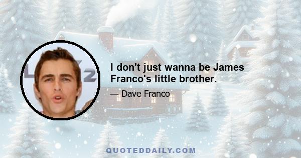I don't just wanna be James Franco's little brother.