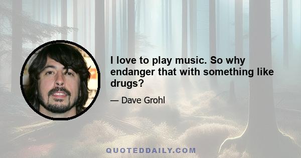 I love to play music. So why endanger that with something like drugs?