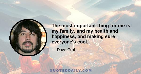 The most important thing for me is my family, and my health and happiness, and making sure everyone's cool.
