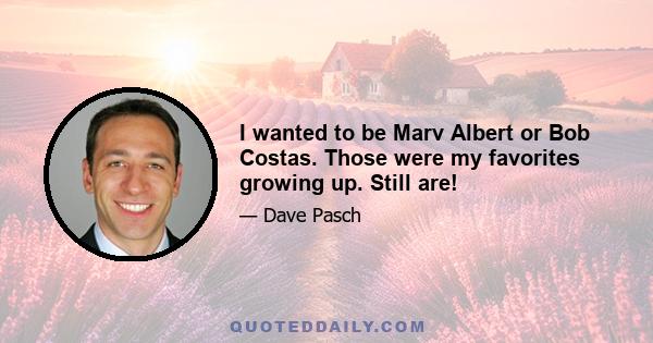 I wanted to be Marv Albert or Bob Costas. Those were my favorites growing up. Still are!