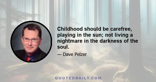 Childhood should be carefree, playing in the sun; not living a nightmare in the darkness of the soul.