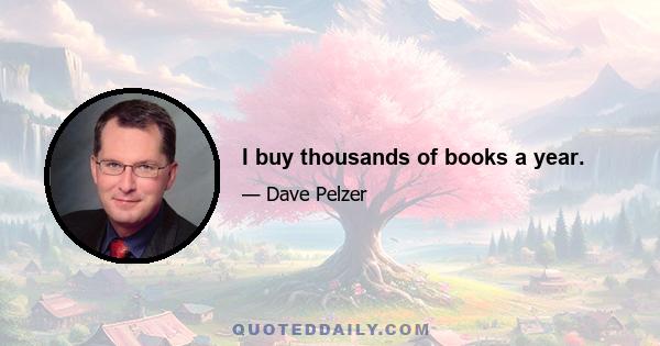 I buy thousands of books a year.