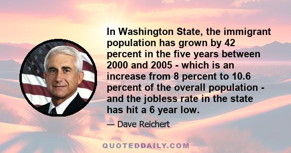 In Washington State, the immigrant population has grown by 42 percent in the five years between 2000 and 2005 - which is an increase from 8 percent to 10.6 percent of the overall population - and the jobless rate in the 