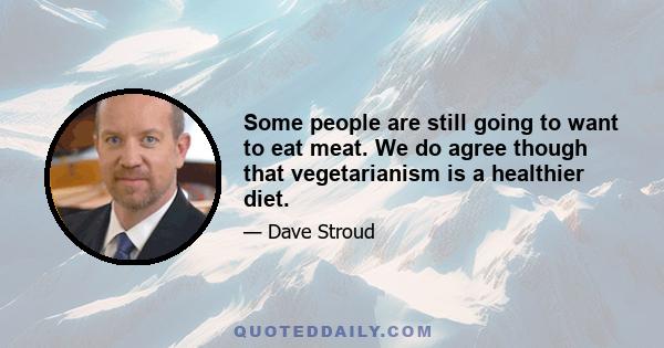 Some people are still going to want to eat meat. We do agree though that vegetarianism is a healthier diet.