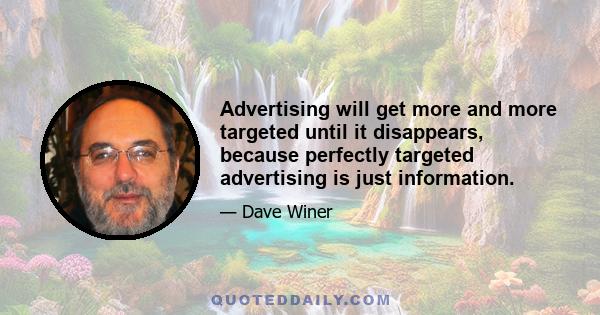 Advertising will get more and more targeted until it disappears, because perfectly targeted advertising is just information.