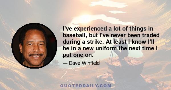 I've experienced a lot of things in baseball, but I've never been traded during a strike. At least I know I'll be in a new uniform the next time I put one on.