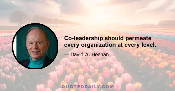 Co-leadership should permeate every organization at every level.