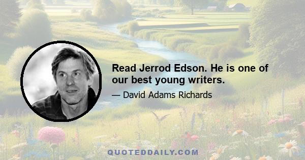 Read Jerrod Edson. He is one of our best young writers.