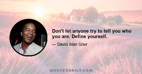 Don't let anyone try to tell you who you are. Define yourself.