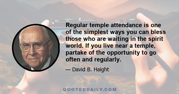 Regular temple attendance is one of the simplest ways you can bless those who are waiting in the spirit world. If you live near a temple, partake of the opportunity to go often and regularly.