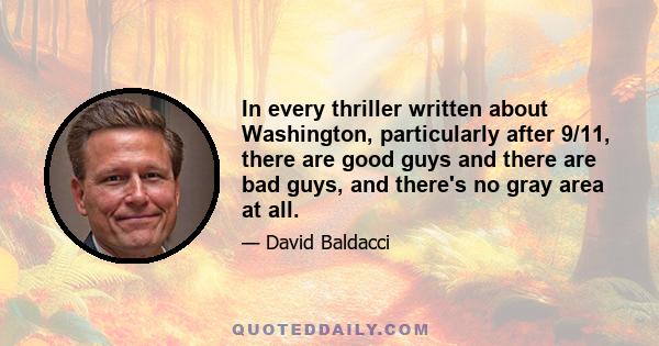 In every thriller written about Washington, particularly after 9/11, there are good guys and there are bad guys, and there's no gray area at all.