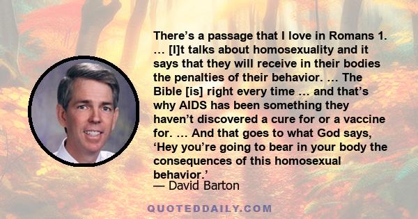 There’s a passage that I love in Romans 1. … [I]t talks about homosexuality and it says that they will receive in their bodies the penalties of their behavior. … The Bible [is] right every time … and that’s why AIDS has 