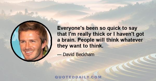 Everyone's been so quick to say that I'm really thick or I haven't got a brain. People will think whatever they want to think.