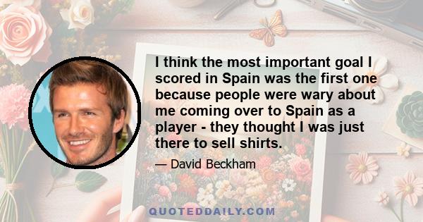 I think the most important goal I scored in Spain was the first one because people were wary about me coming over to Spain as a player - they thought I was just there to sell shirts.