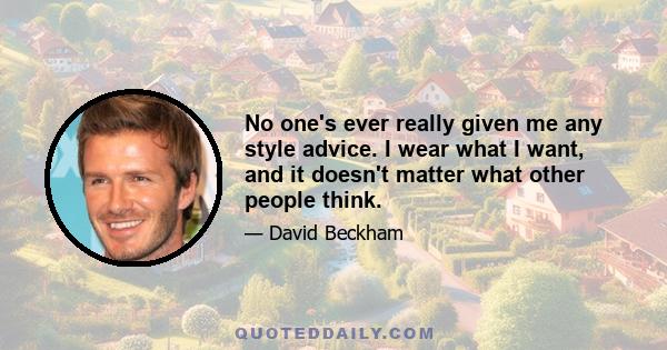 No one's ever really given me any style advice. I wear what I want, and it doesn't matter what other people think.