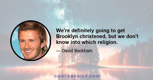 We're definitely going to get Brooklyn christened, but we don't know into which religion.