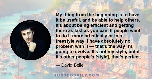 My thing from the beginning is to have it be useful, and be able to help others. It's about being efficient and getting there as fast as you can. If people want to do it more artistically or in a freestyle way, I have