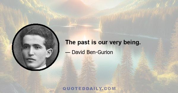 The past is our very being.