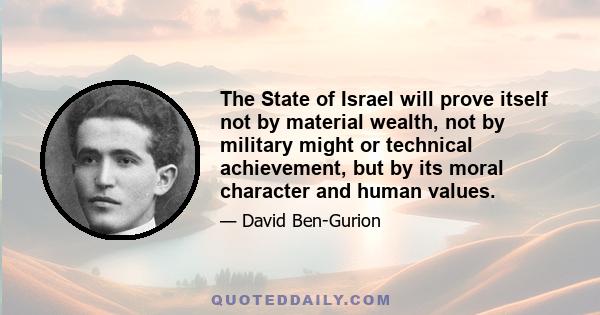 The State of Israel will prove itself not by material wealth, not by military might or technical achievement, but by its moral character and human values.