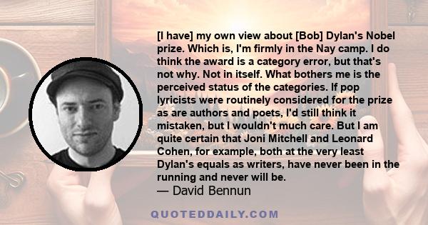 [I have] my own view about [Bob] Dylan's Nobel prize. Which is, I'm firmly in the Nay camp. I do think the award is a category error, but that's not why. Not in itself. What bothers me is the perceived status of the