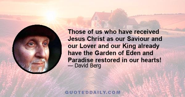 Those of us who have received Jesus Christ as our Saviour and our Lover and our King already have the Garden of Eden and Paradise restored in our hearts!
