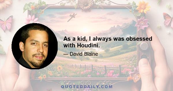 As a kid, I always was obsessed with Houdini.