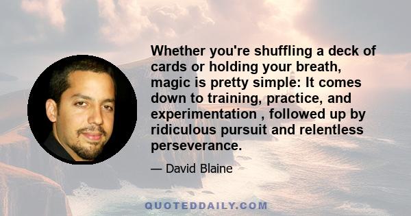 Whether you're shuffling a deck of cards or holding your breath, magic is pretty simple: It comes down to training, practice, and experimentation , followed up by ridiculous pursuit and relentless perseverance.