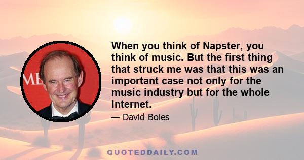 When you think of Napster, you think of music. But the first thing that struck me was that this was an important case not only for the music industry but for the whole Internet.