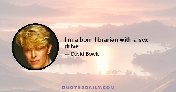 I'm a born librarian with a sex drive.