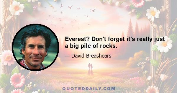 Everest? Don't forget it's really just a big pile of rocks.