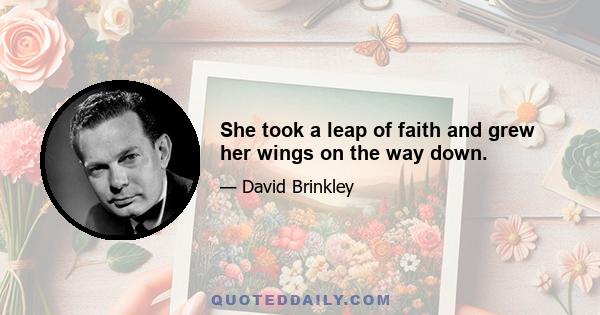 She took a leap of faith and grew her wings on the way down.