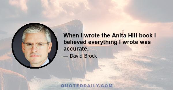 When I wrote the Anita Hill book I believed everything I wrote was accurate.