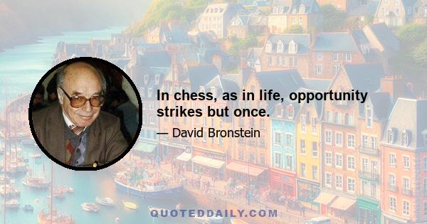 In chess, as in life, opportunity strikes but once.