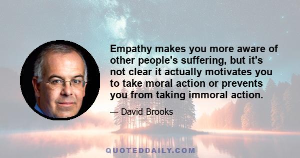 Empathy makes you more aware of other people's suffering, but it's not clear it actually motivates you to take moral action or prevents you from taking immoral action.