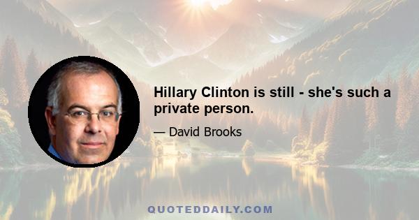 Hillary Clinton is still - she's such a private person.