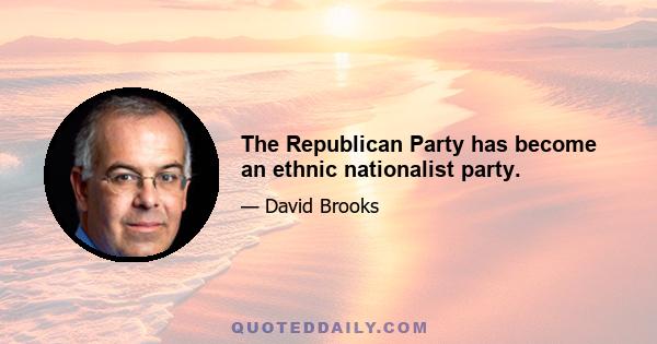 The Republican Party has become an ethnic nationalist party.