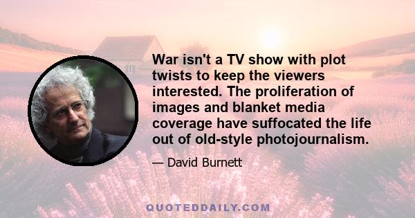 War isn't a TV show with plot twists to keep the viewers interested. The proliferation of images and blanket media coverage have suffocated the life out of old-style photojournalism.