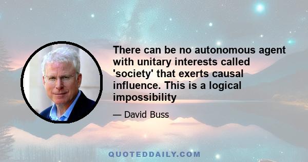 There can be no autonomous agent with unitary interests called 'society' that exerts causal influence. This is a logical impossibility