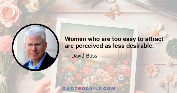 Women who are too easy to attract are perceived as less desirable.