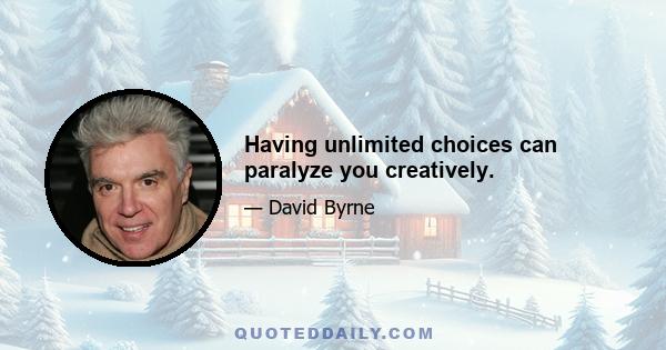 Having unlimited choices can paralyze you creatively.